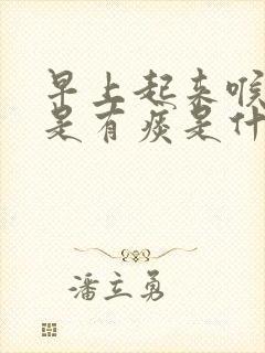 早上起来喉咙老是有痰是什么原因