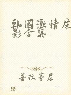 韩国激情床戏电影合集