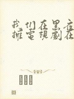 我们在黑夜中相拥电视剧在线观看免费