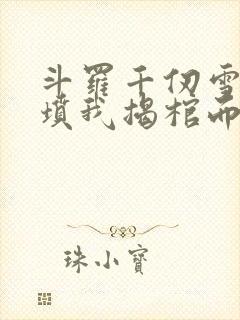 斗罗千仞雪哭错坟我揭棺而起txt