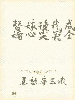 替嫁后我成了病娇心尖宠全集