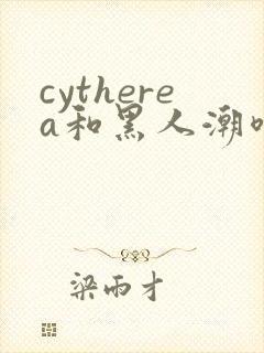 cytherea和黑人潮喷