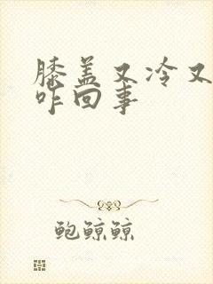 膝盖又冷又疼是咋回事