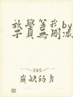 放学等我by酱子贝无删减全文