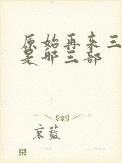 原始再来三部曲是哪三部