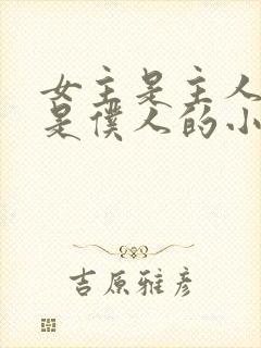 女主是主人男主是仆人的小说