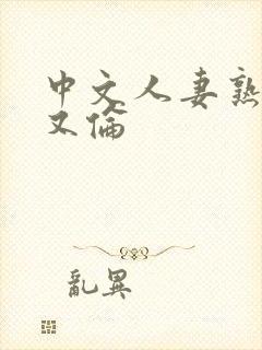 中文人妻熟妇乱又伦