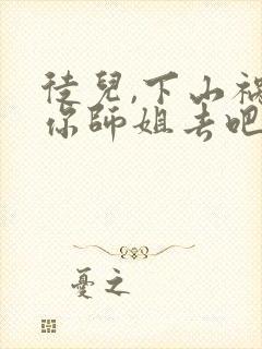 徒儿,下山祸害你师姐去吧全本