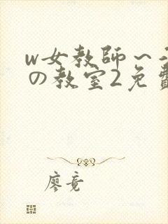 w女教师～淫辱の教室2免费