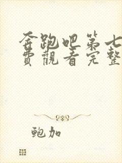 奔跑吧第七季免费观看完整版