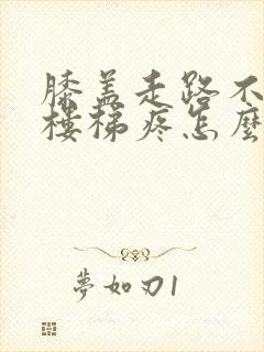 膝盖走路不疼爬楼梯疼怎么治疗