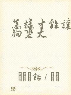 怎样才能让女人胸变大封面