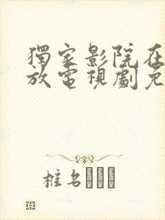 独家影院在线播放电视剧免费播放