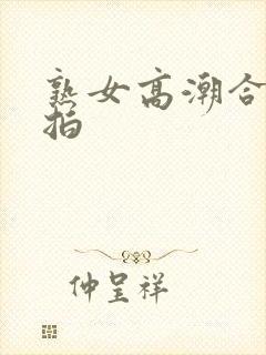 熟女高潮合集实拍