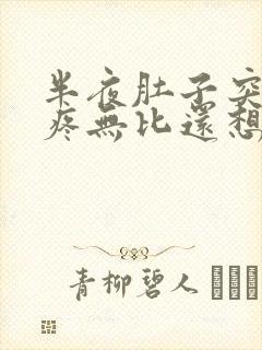 半夜肚子突然巨疼无比还想吐