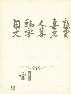 日韩人妻熟女中文字幕免费视频