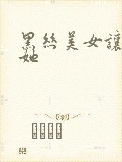 黑丝美女让我操她