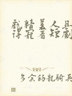 戏精美人且会撩得宠着短剧全集封面