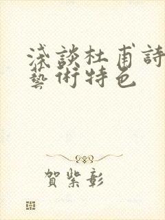 浅谈杜甫诗歌的艺术特色