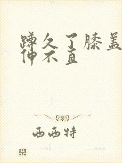 蹲久了膝盖疼腿伸不直