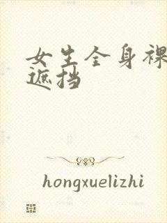 女生全身裸体无遮挡