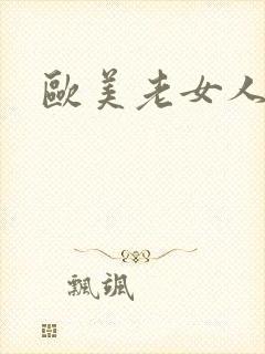 欧美老女人搞逼