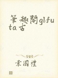笔趣阁glfuta古