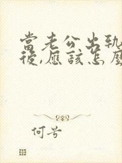 当老公出轨回归后,应该怎么办