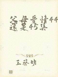 父母爱情44集还是45集
