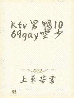 ktv男鸭1069gay空少
