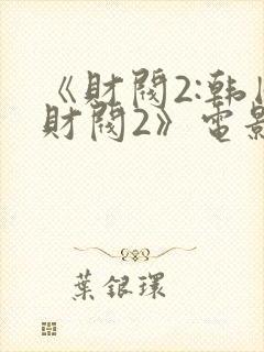 《财阀2:韩国财阀2》电影