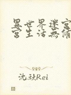 异世界迷宫里后宫生活无修