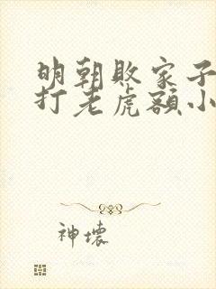 明朝败家子上山打老虎额小说免费阅读完整