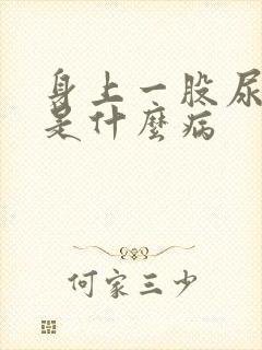 身上一股尿骚味是什么病