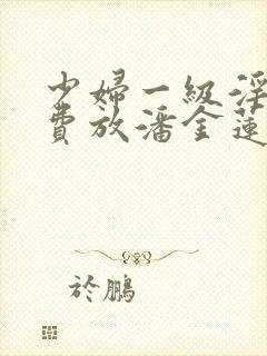 少妇一级淫片免费放潘金莲