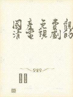 国产免费观看高清电视剧的软件下载