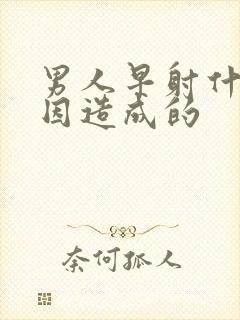 男人早射什么原因造成的封面