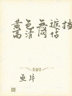 黄色无遮挡免费高清网站