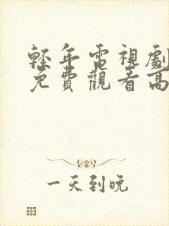 轻年电视剧全集免费观看高清