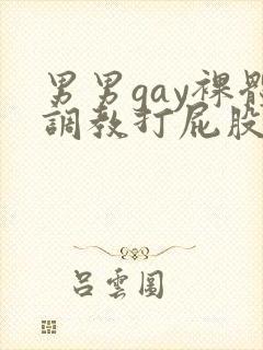 男男gay裸体调教打屁股网站