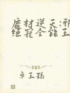 废材逆天:邪王绝宠全能王妃免费版小说