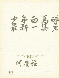 少年白马醉春风最新一集免费观看