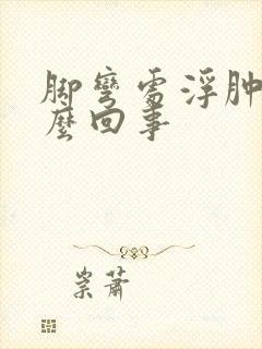 脚弯处浮肿是怎么回事