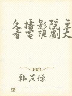 久播影院免费观看电视剧大全最新