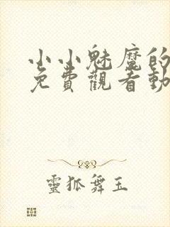 小小魅魔的仆人免费观看动漫版全集