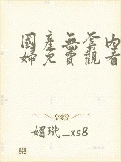 国产无套内谢少妇免费观看