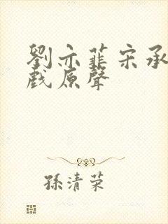 刘亦菲宋承宪吻戏原声