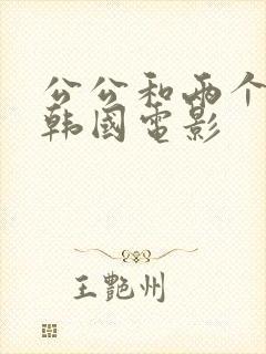 公公和两个儿媳韩国电影