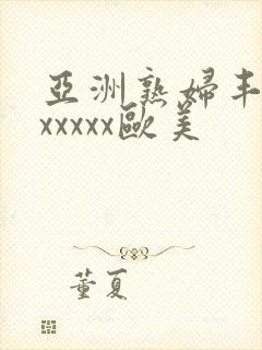 亚洲熟妇丰满色xxxxx欧美