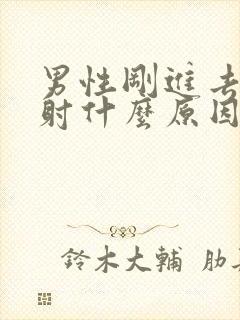 男性刚进去就想射什么原因